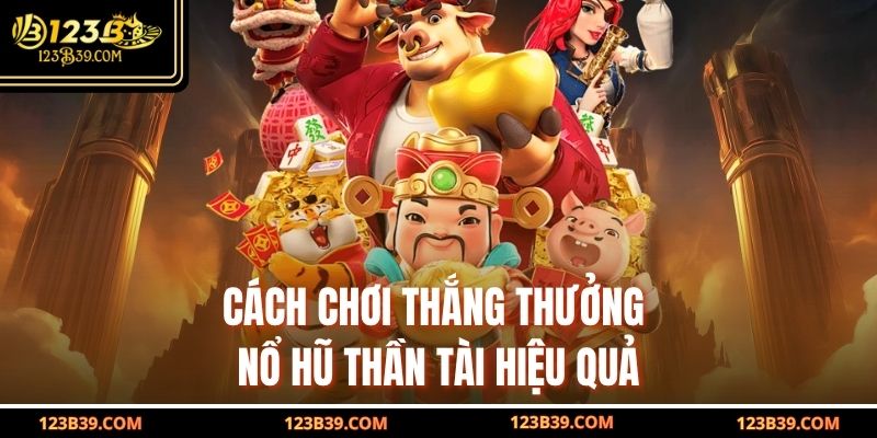 Cách chơi thắng thưởng Nổ Hũ Thần Tài hiệu quả