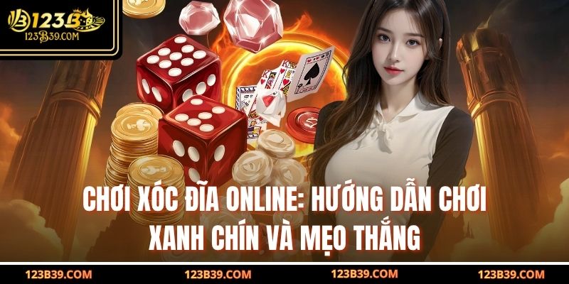 Chơi Xóc Đĩa Online: Hướng Dẫn Chơi Xanh Chín Và Mẹo Thắng