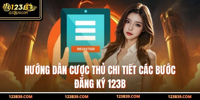 Hướng dẫn cược thủ chi tiết các bước Đăng Ký 123B