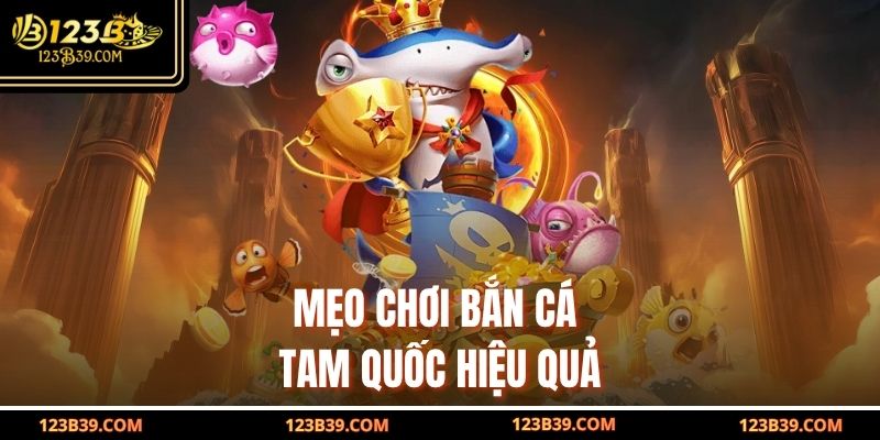 Mẹo chơi Bắn Cá Tam Quốc hiệu quả