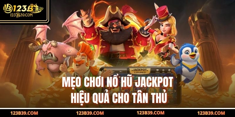 Mẹo chơi Nổ Hũ Jackpot hiệu quả cho tân thủ