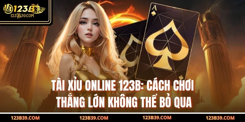Tài Xỉu Online 123b: Cách Chơi Thắng Lớn Không Thể Bỏ Qua